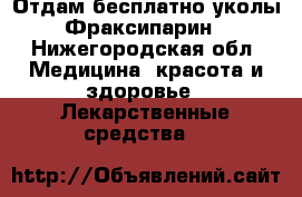 Отдам бесплатно уколы Фраксипарин - Нижегородская обл. Медицина, красота и здоровье » Лекарственные средства   